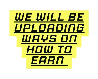 we will be uploading ways on how to earn